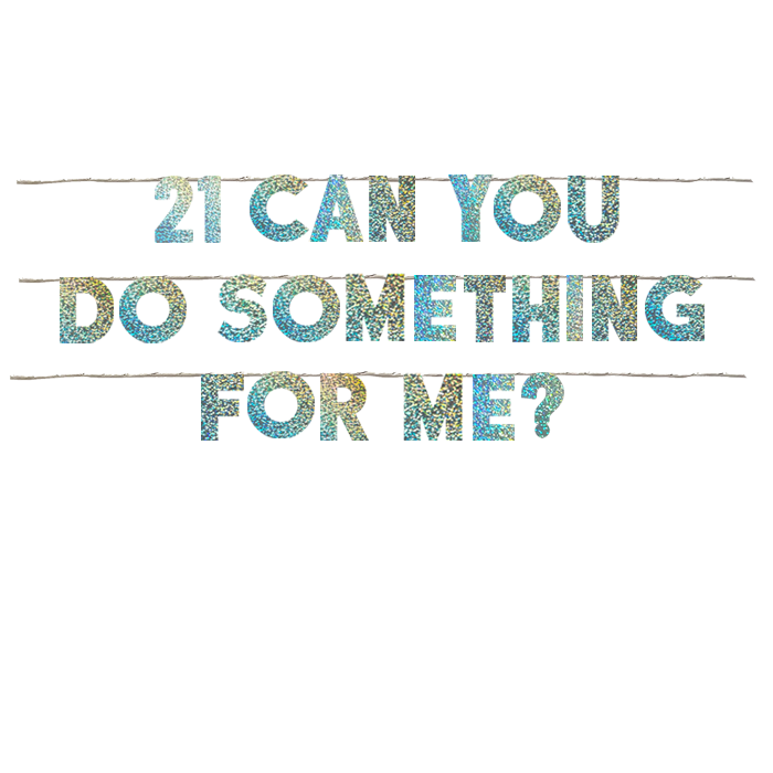 21 CAN YOU DO SOMETHING FOR ME?