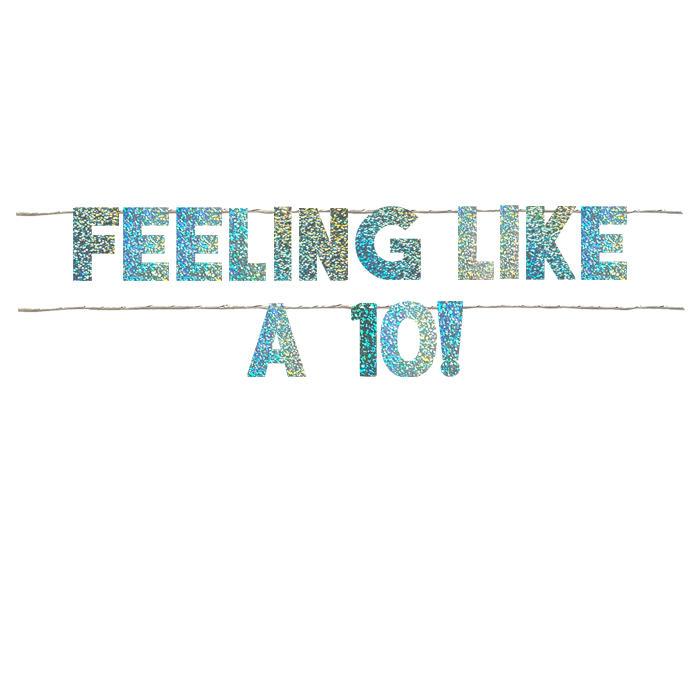 FEELING LIKE A 10!