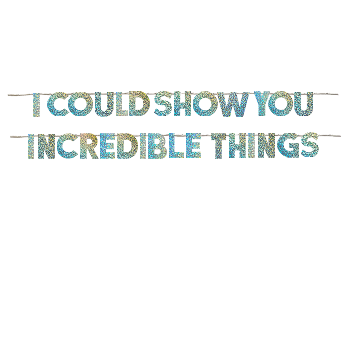 I COULD SHOW YOU INCREDIBLE THINGS