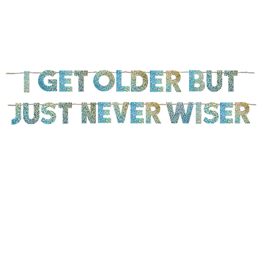 I GET OLDER BUT JUST NEVER WISER