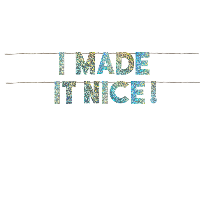 I MADE IT NICE!