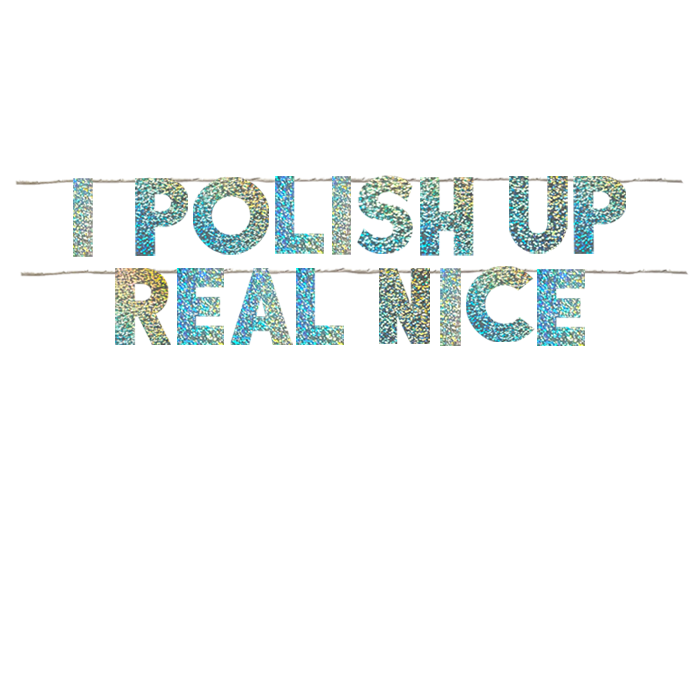 I POLISH UP REAL NICE