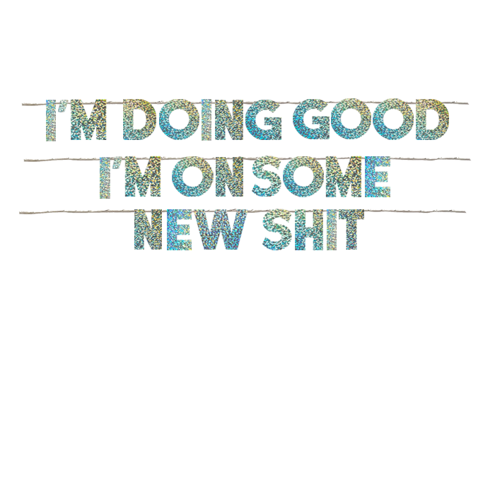 I'M DOING GOOD I'M ON SOME NEW SHIT
