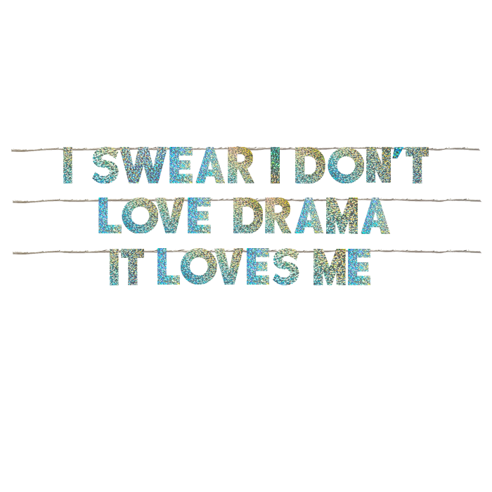 I SWEAR I DON'T LOVE DRAMA IT LOVES ME