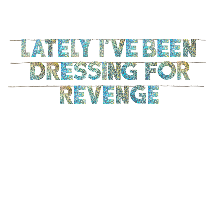 LATELY I'VE BEEN DRESSING FOR REVENGE