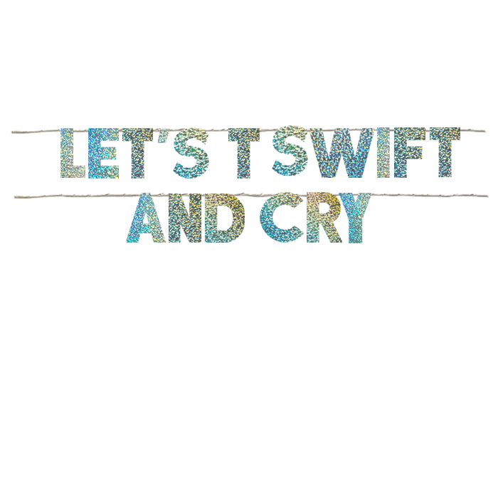 LETS T SWIFT AND CRY