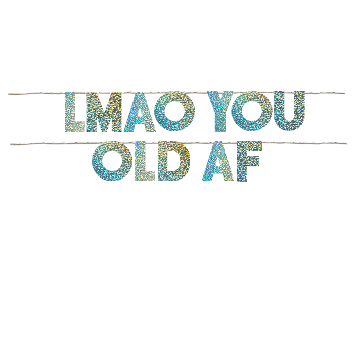 LMAO YOU OLD AF