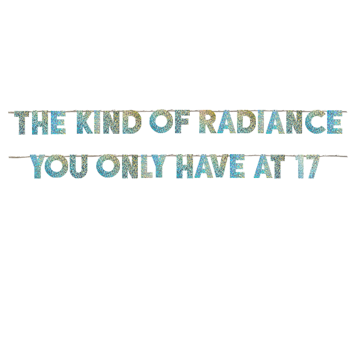THE KIND OF RADIANCE YOU ONLY HAVE AT 17