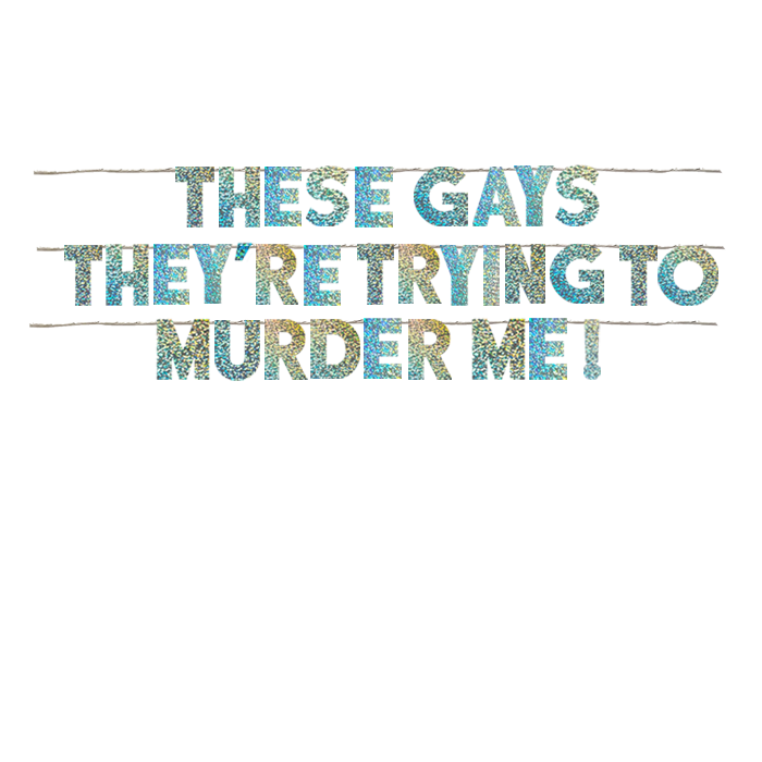 THESE GAYS THEY'RE TRYING TO MURDER ME