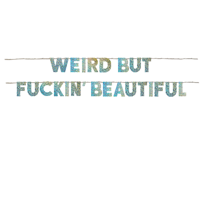WEIRD BUT FUCKIN BEAUTIFUL