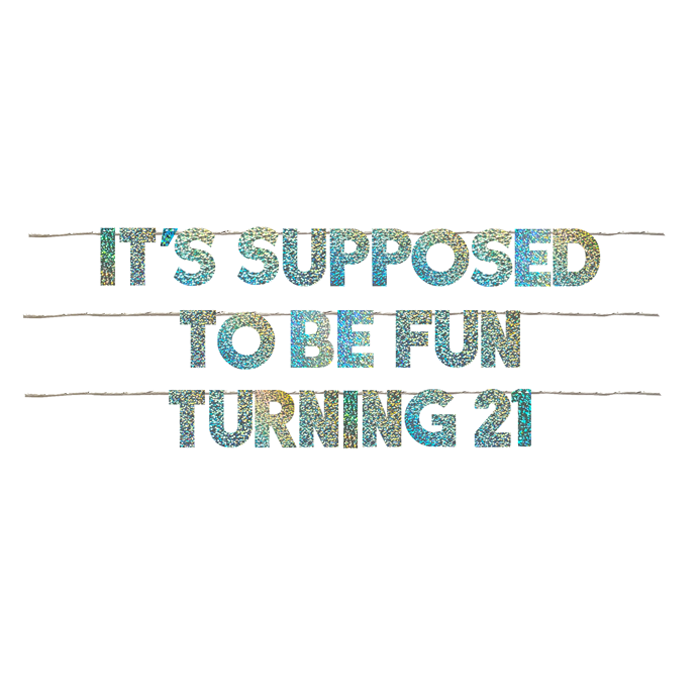 IT'S SUPPOSED TO BE FUN TURNING 21
