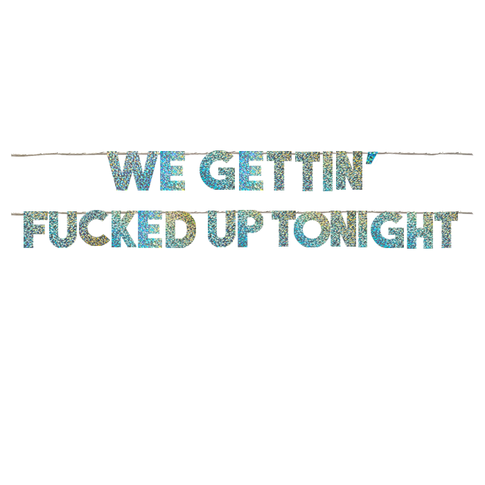 WE GETTIN' FUCKED UP TONIGHT