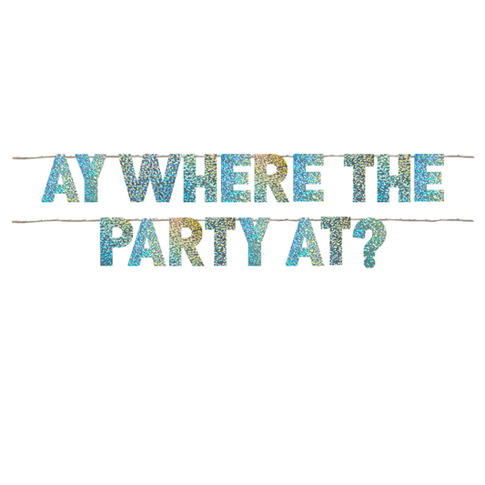 AY WHERE THE PARTY AT?