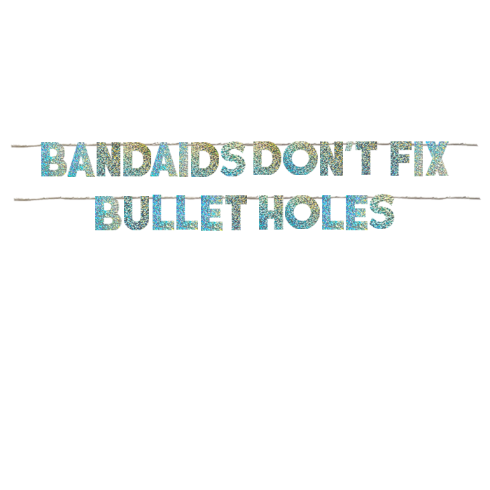 BANDAIDS DON'T FIX BULLET HOLES