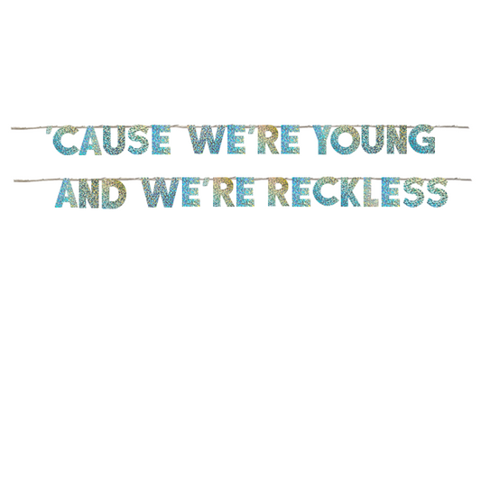 'CAUSE WE'RE YOUNG AND WE'RE RECKLESS