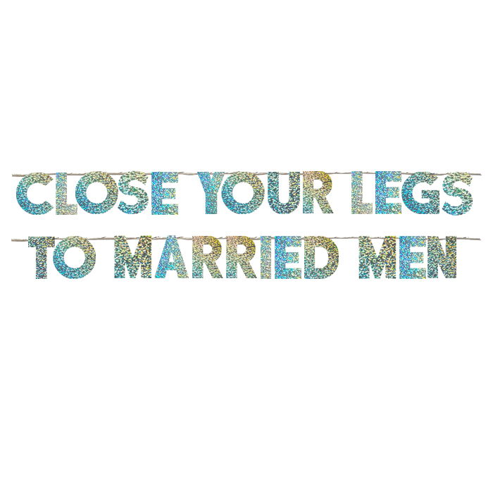 CLOSE YOUR LEGS TO MARRIED MEN