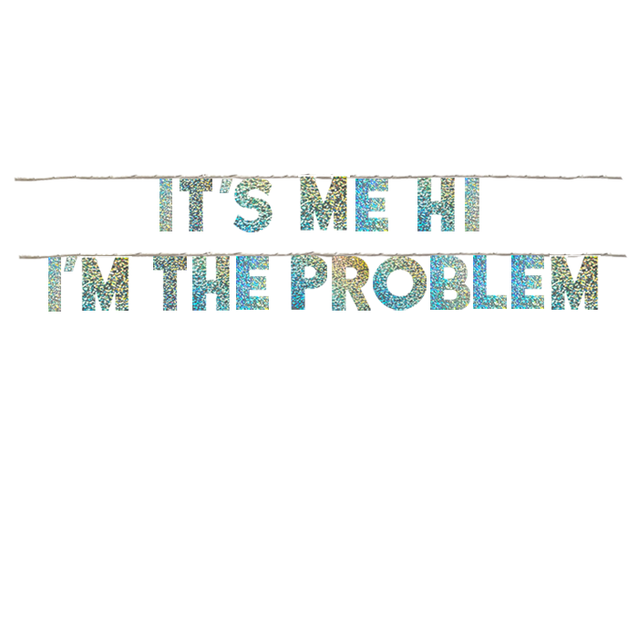 IT'S ME HI I'M THE PROBLEM