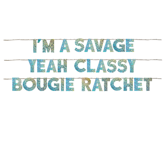 I'M A SAVAGE YEAH CLASSY BOUGIE RATCHET