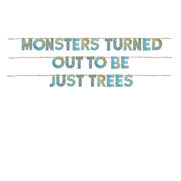 MONSTERS TURNED OUT TO BE JUST TREES