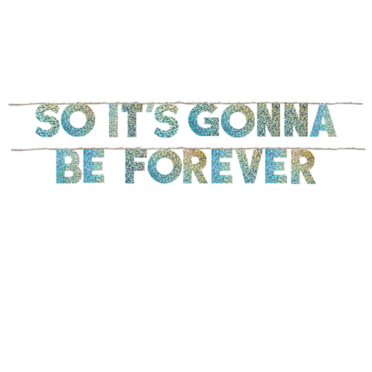 SO IT'S GONNA BE FOREVER