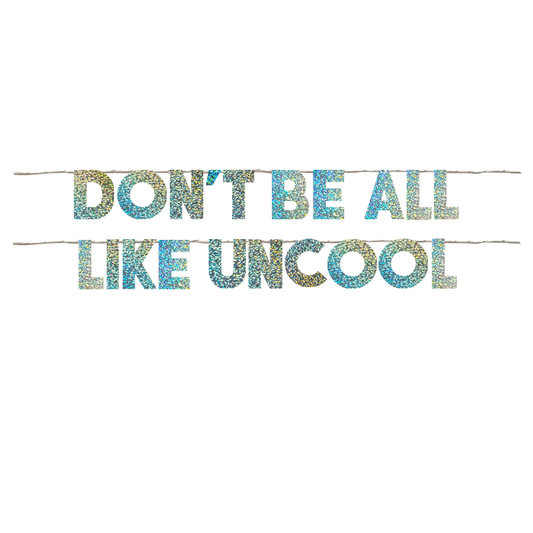 DON'T BE ALL LIKE UNCOOL