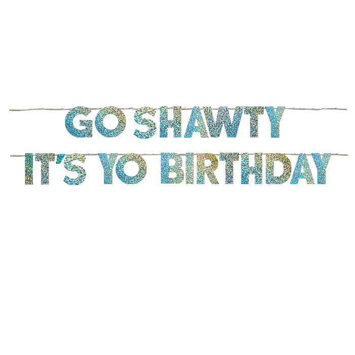 GO SHAWTY IT'S YO BIRTHDAY