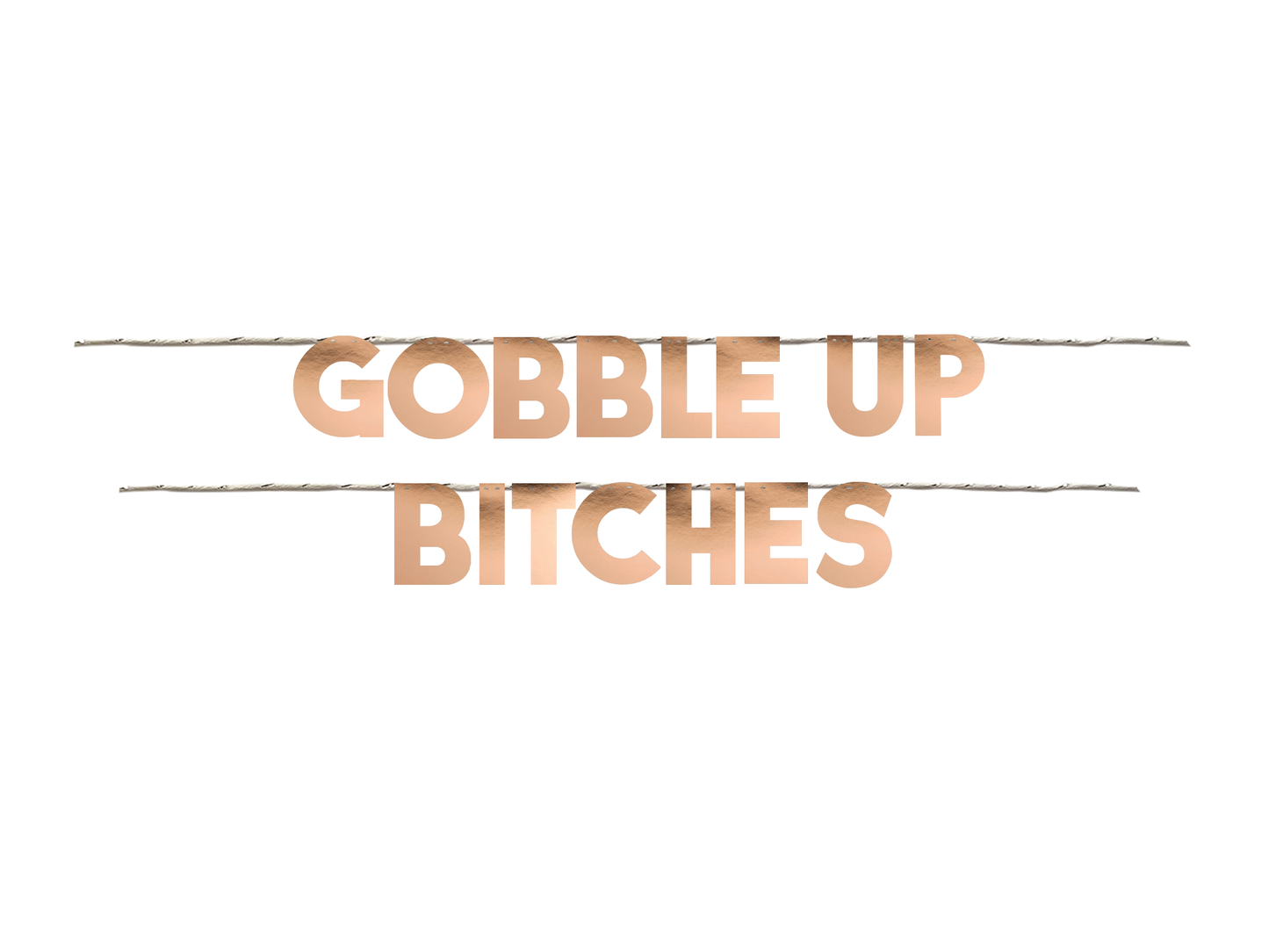 GOBBLE UP BITCHES