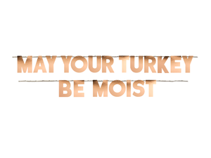 MAY YOUR TURKEY BE MOIST Thanksgiving  Party Garland